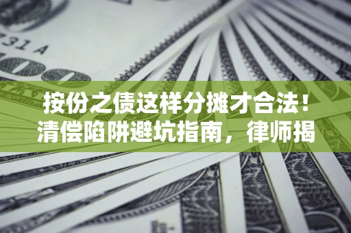 武汉按份之债这样分摊才合法！清偿陷阱避坑指南，律师揭秘关键条款