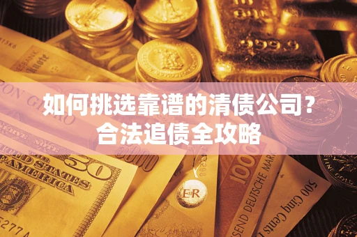 武汉如何挑选靠谱的清债公司？合法追债全攻略