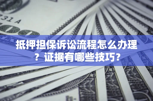 武汉抵押担保诉讼流程怎么办理？证据有哪些技巧？