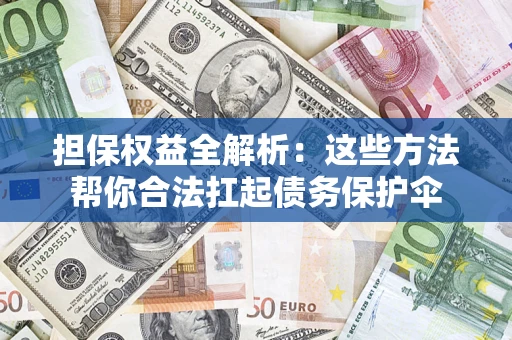武汉担保权益全解析：这些方法帮你合法扛起债务保护伞