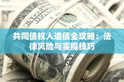 武汉共同债权人追债全攻略：法律风险与实操技巧