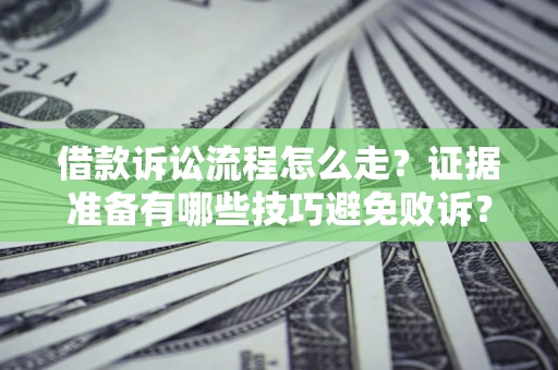武汉借款诉讼流程怎么走？证据准备有哪些技巧避免败诉？