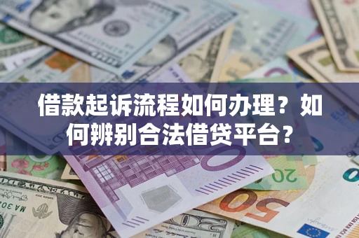 武汉借款起诉流程如何办理？如何辨别合法借贷平台？