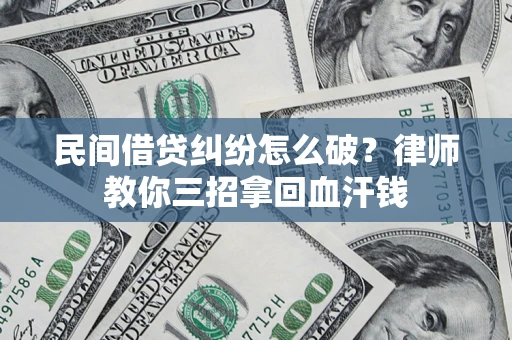 武汉民间借贷纠纷怎么破？律师教你三招拿回血汗钱