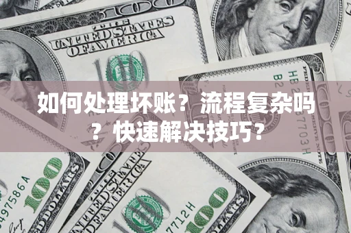武汉如何处理坏账？流程复杂吗？快速解决技巧？