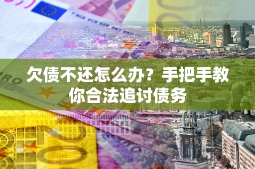 武汉欠债不还怎么办？手把手教你合法追讨债务