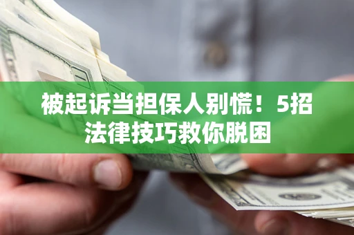 武汉被起诉当担保人别慌！5招法律技巧救你脱困