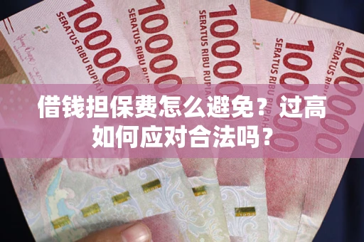 武汉借钱担保费怎么避免？过高如何应对合法吗？
