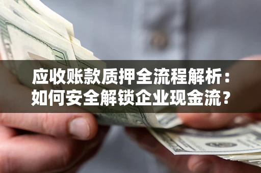 武汉应收账款质押全流程解析：如何安全解锁企业现金流？