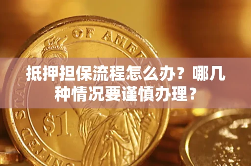 武汉抵押担保流程怎么办？哪几种情况要谨慎办理？
