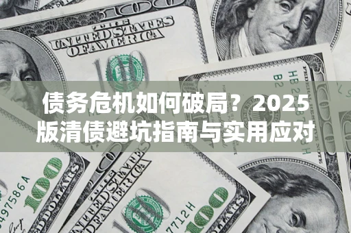 武汉债务危机如何破局？2025版清债避坑指南与实用应对策略