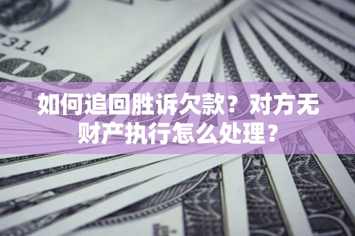 武汉如何追回胜诉欠款？对方无财产执行怎么处理？