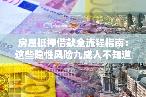 武汉房屋抵押借款全流程指南：这些隐性风险九成人不知道
