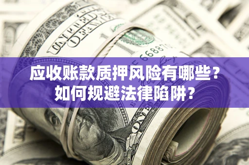武汉应收账款质押风险有哪些？如何规避法律陷阱？