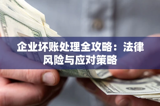 武汉企业坏账处理全攻略：法律风险与应对策略