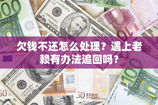 武汉欠钱不还怎么处理？遇上老赖有办法追回吗？