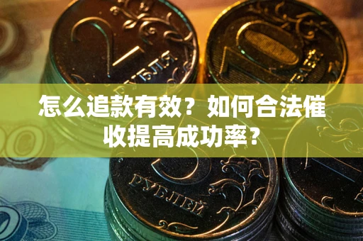 武汉怎么追款有效？如何合法催收提高成功率？