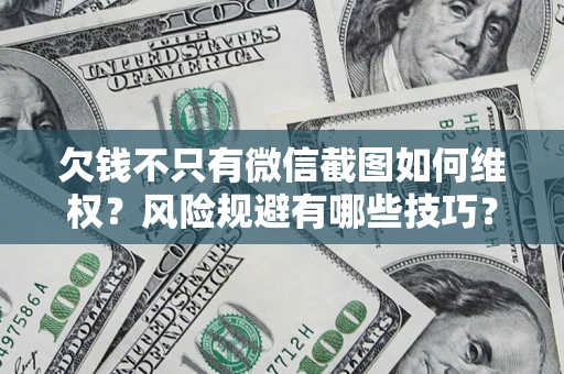 武汉欠钱不只有微信截图如何维权？风险规避有哪些技巧？