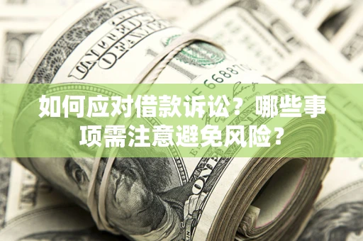 武汉如何应对借款诉讼？哪些事项需注意避免风险？