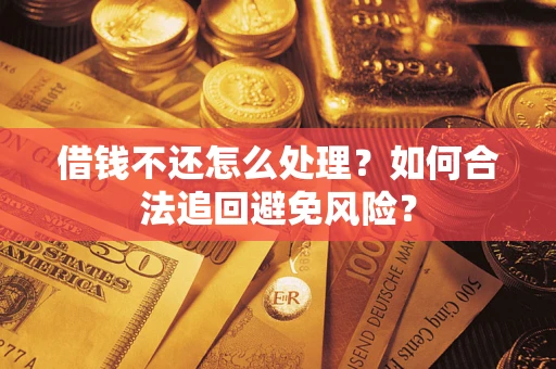 武汉借钱不还怎么处理？如何合法追回避免风险？