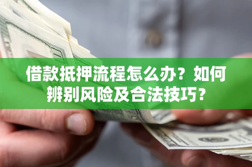 武汉借款抵押流程怎么办？如何辨别风险及合法技巧？