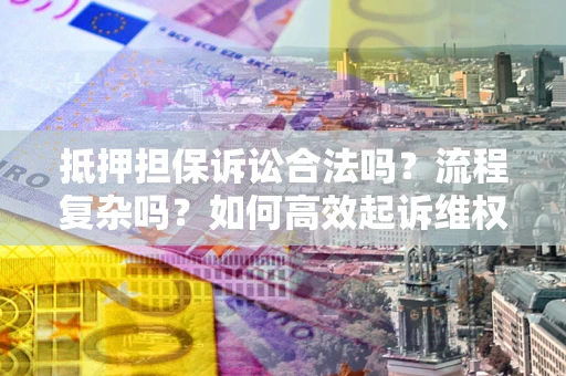 武汉抵押担保诉讼合法吗？流程复杂吗？如何高效起诉维权？