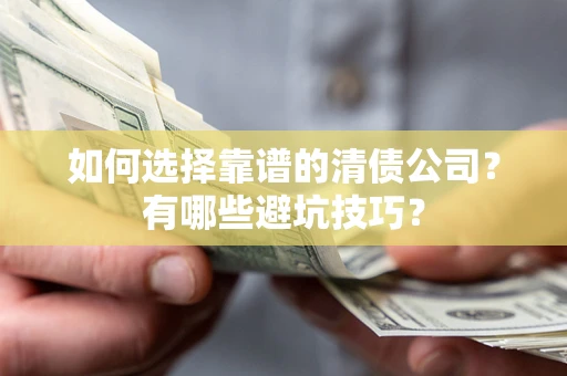 武汉如何选择靠谱的清债公司？有哪些避坑技巧？