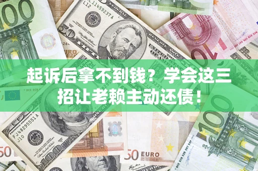 武汉起诉后拿不到钱？学会这三招让老赖主动还债！