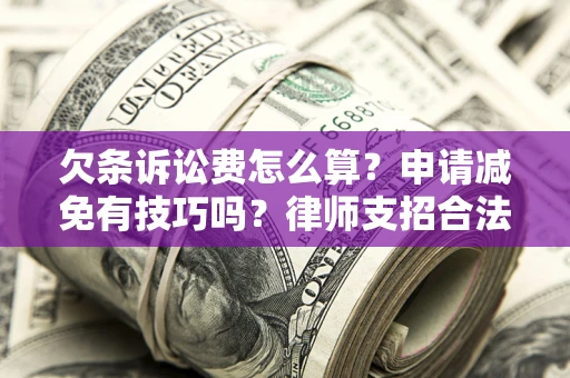 武汉欠条诉讼费怎么算？申请减免有技巧吗？律师支招合法省钱