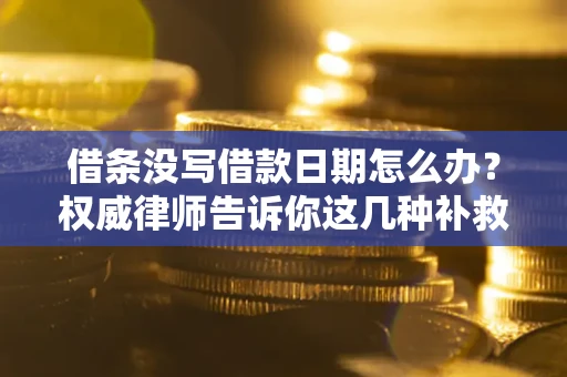 武汉借条没写借款日期怎么办？权威律师告诉你这几种补救方法！