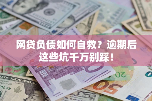 武汉网贷负债如何自救？逾期后这些坑千万别踩！