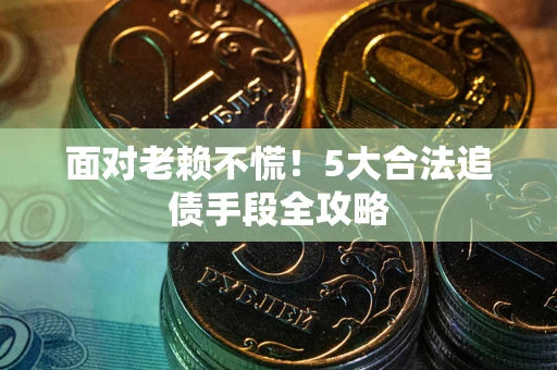 武汉面对老赖不慌！5大合法追债手段全攻略