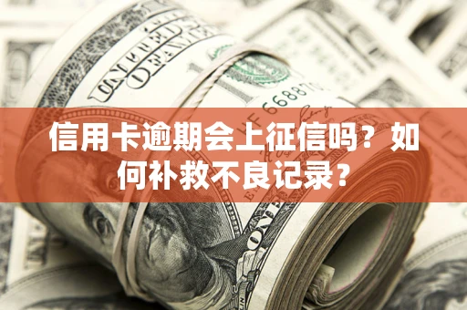武汉信用卡逾期会上征信吗？如何补救不良记录？