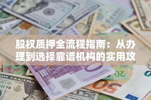 武汉股权质押全流程指南：从办理到选择靠谱机构的实用攻略
