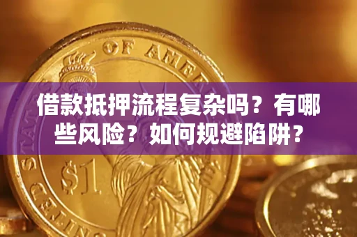 武汉借款抵押流程复杂吗？有哪些风险？如何规避陷阱？