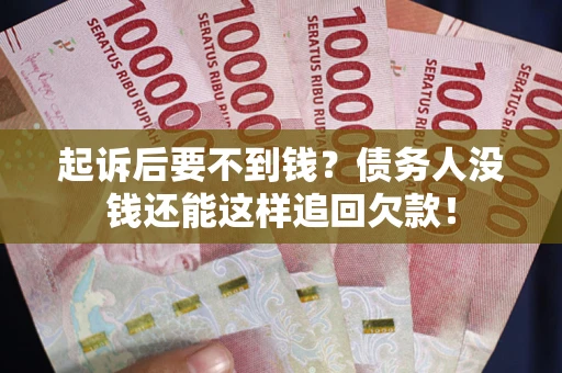 武汉起诉后要不到钱？债务人没钱还能这样追回欠款！