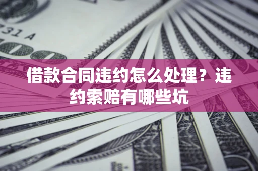 武汉借款合同违约怎么处理？违约索赔有哪些坑