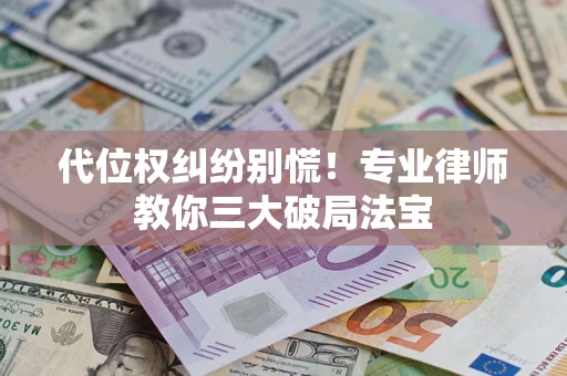 武汉代位权纠纷别慌！专业律师教你三大破局法宝