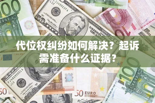 武汉代位权纠纷如何解决？起诉需准备什么证据？