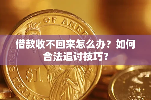 武汉借款收不回来怎么办？如何合法追讨技巧？