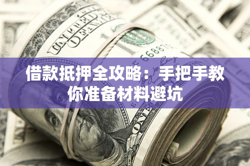 武汉借款抵押全攻略：手把手教你准备材料避坑