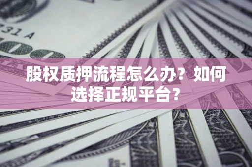 武汉股权质押流程怎么办？如何选择正规平台？