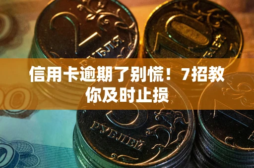 武汉信用卡逾期了别慌！7招教你及时止损