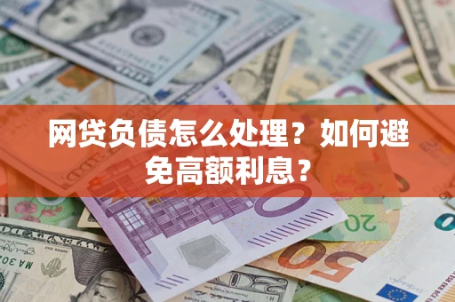 武汉网贷负债怎么处理？如何避免高额利息？