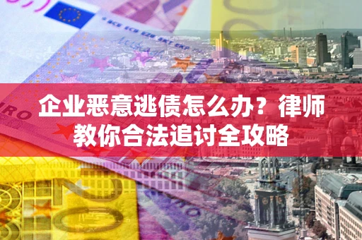 武汉企业恶意逃债怎么办？律师教你合法追讨全攻略