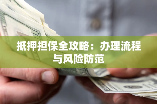 武汉抵押担保全攻略：办理流程与风险防范