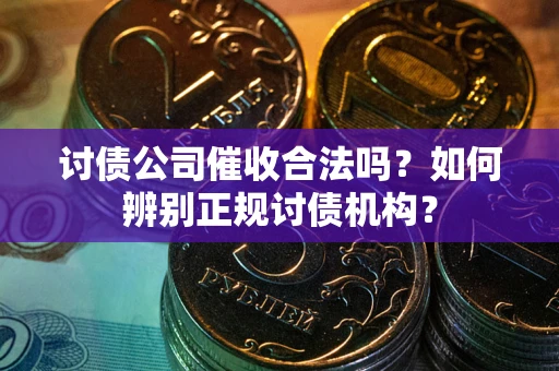 武汉讨债公司催收合法吗？如何辨别正规讨债机构？