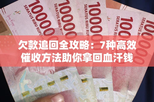 武汉欠款追回全攻略：7种高效催收方法助你拿回血汗钱