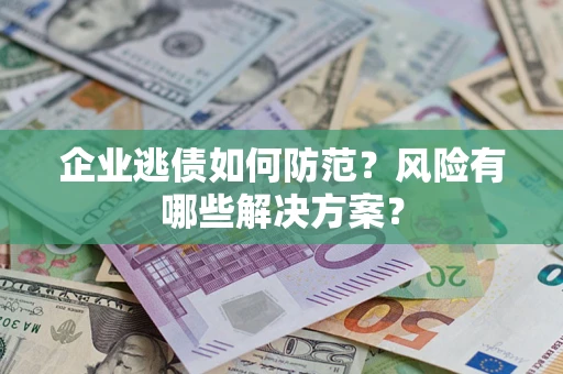 武汉企业逃债如何防范？风险有哪些解决方案？
