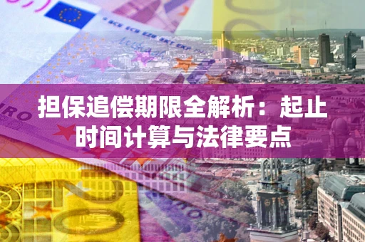 武汉担保追偿期限全解析：起止时间计算与法律要点